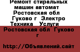 Ремонт стиральных машин автомат - Ростовская обл., Гуково г. Электро-Техника » Услуги   . Ростовская обл.,Гуково г.